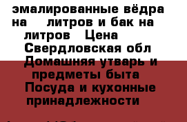 эмалированные вёдра  на 10 литров и бак на 20 литров › Цена ­ 300 - Свердловская обл. Домашняя утварь и предметы быта » Посуда и кухонные принадлежности   